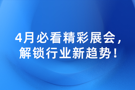 4月必看精彩展会，解锁行业新趋势！