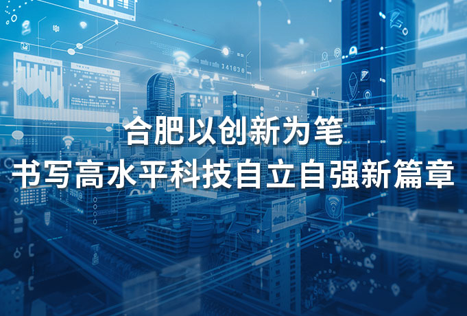 合肥以创新为笔 书写高水平科技自立自强新篇章