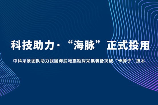 “海脉”正式投用！中科采象团队科技助力我国海底地震勘探采集装备突破“卡脖子”技术